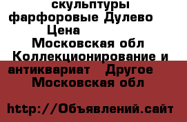скульптуры фарфоровые Дулево   › Цена ­ 16 000 - Московская обл. Коллекционирование и антиквариат » Другое   . Московская обл.